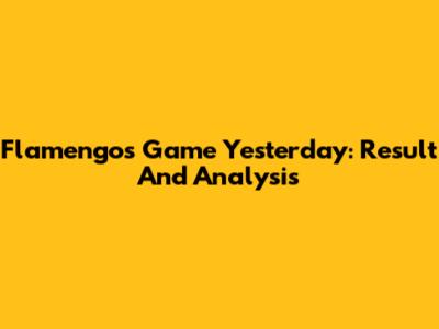 Flamengo's Game Yesterday: Result And Analysis