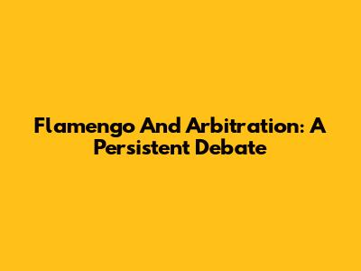 Flamengo And Arbitration: A Persistent Debate