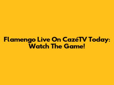 Flamengo Live On CazéTV Today: Watch The Game!