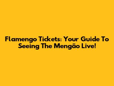 Flamengo Tickets: Your Guide To Seeing The Mengão Live!