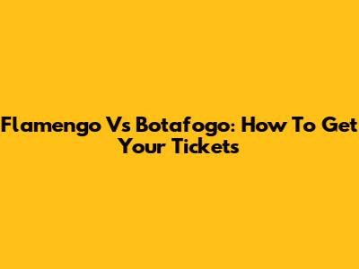 Flamengo Vs Botafogo: How To Get Your Tickets