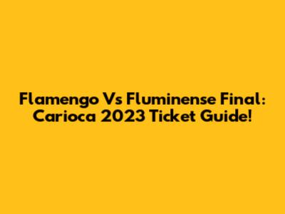 Flamengo Vs Fluminense Final: Carioca 2023 Ticket Guide!