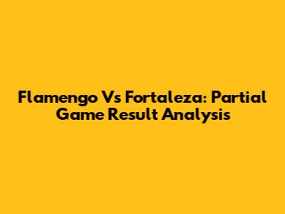 Flamengo Vs Fortaleza: Partial Game Result Analysis