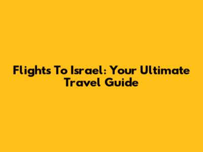 Flights To Israel: Your Ultimate Travel Guide