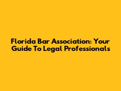 Florida Bar Association: Your Guide To Legal Professionals