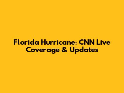 Florida Hurricane: CNN Live Coverage & Updates