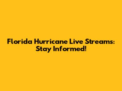 Florida Hurricane Live Streams: Stay Informed!