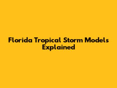 Florida Tropical Storm Models Explained