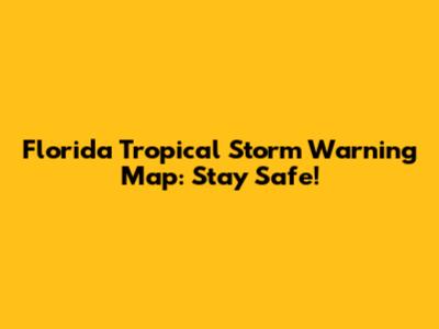 Florida Tropical Storm Warning Map: Stay Safe!
