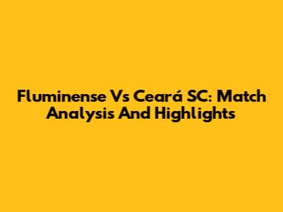 Fluminense Vs Ceará SC: Match Analysis And Highlights