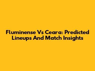 Fluminense Vs Ceara: Predicted Lineups And Match Insights