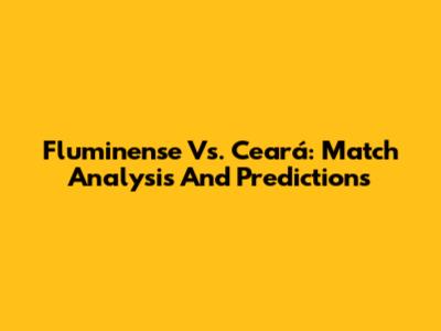 Fluminense Vs. Ceará: Match Analysis And Predictions