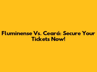 Fluminense Vs. Ceará: Secure Your Tickets Now!