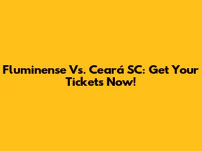 Fluminense Vs. Ceará SC: Get Your Tickets Now!