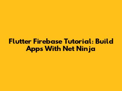 Flutter Firebase Tutorial: Build Apps With Net Ninja