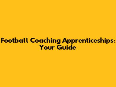 Football Coaching Apprenticeships: Your Guide