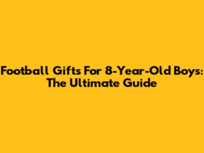 Football Gifts For 8-Year-Old Boys: The Ultimate Guide