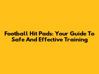 Football Hit Pads: Your Guide To Safe And Effective Training