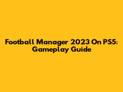 Football Manager 2023 On PS5: Gameplay Guide