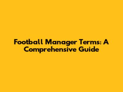 Football Manager Terms: A Comprehensive Guide