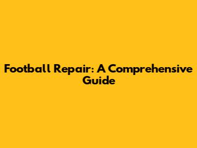 Football Repair: A Comprehensive Guide