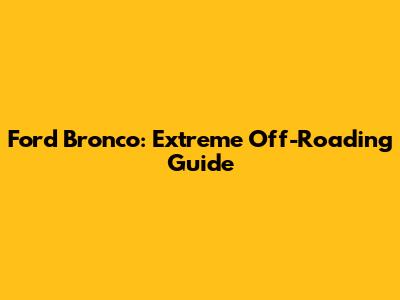 Ford Bronco: Extreme Off-Roading Guide