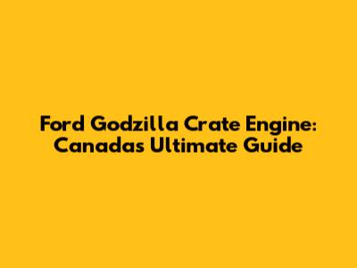 Ford Godzilla Crate Engine: Canada's Ultimate Guide