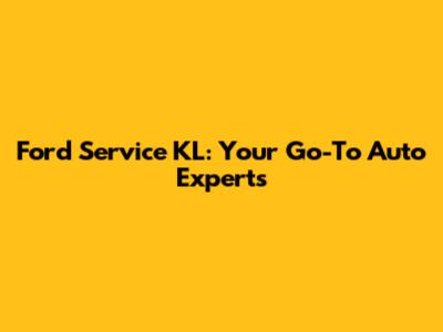 Ford Service KL: Your Go-To Auto Experts
