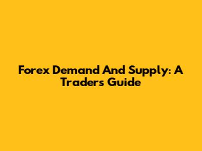 Forex Demand And Supply: A Trader's Guide