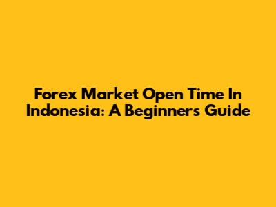Forex Market Open Time In Indonesia: A Beginner's Guide