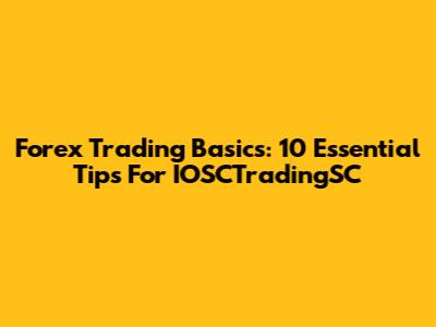Forex Trading Basics: 10 Essential Tips For IOSCTradingSC