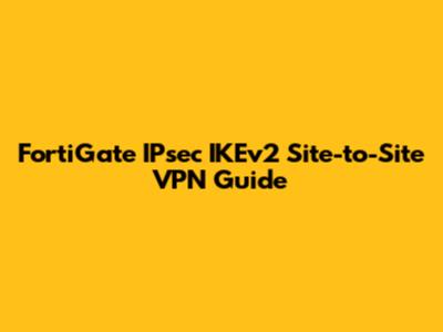 FortiGate IPsec IKEv2 Site-to-Site VPN Guide