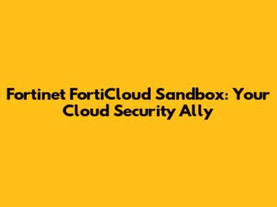 Fortinet FortiCloud Sandbox: Your Cloud Security Ally