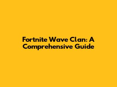 Fortnite Wave Clan: A Comprehensive Guide