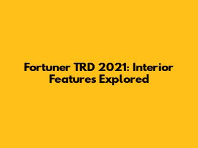 Fortuner TRD 2021: Interior Features Explored