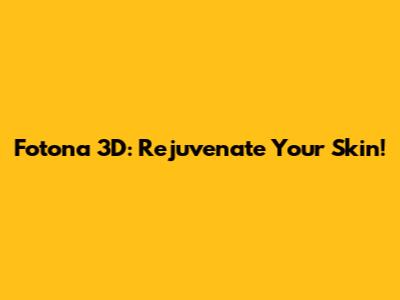 Fotona 3D: Rejuvenate Your Skin!