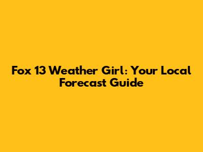 Fox 13 Weather Girl: Your Local Forecast Guide
