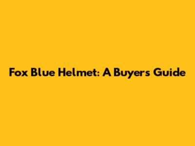 Fox Blue Helmet: A Buyer's Guide