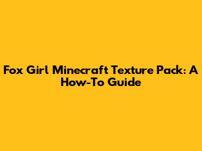 Fox Girl Minecraft Texture Pack: A How-To Guide