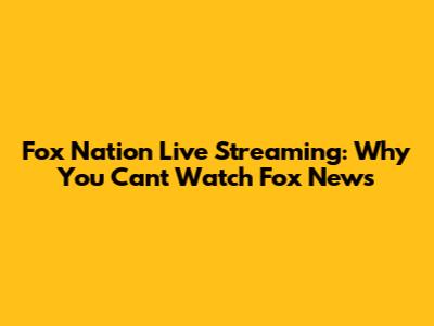Fox Nation Live Streaming: Why You Can't Watch Fox News