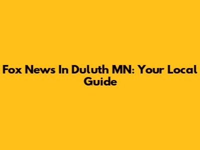 Fox News In Duluth MN: Your Local Guide