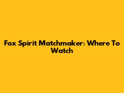Fox Spirit Matchmaker: Where To Watch