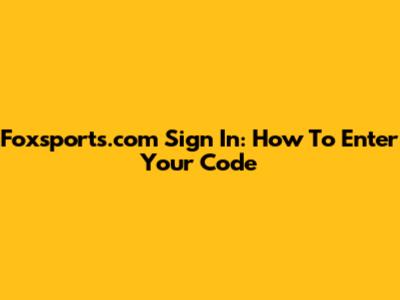 Foxsports.com Sign In: How To Enter Your Code