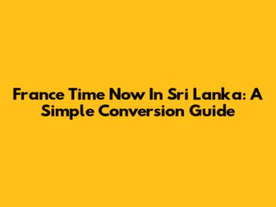 France Time Now In Sri Lanka: A Simple Conversion Guide