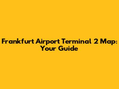 Frankfurt Airport Terminal 2 Map: Your Guide