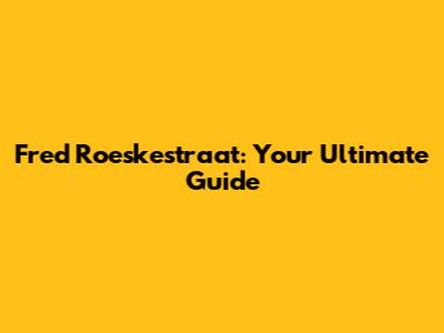 Fred Roeskestraat: Your Ultimate Guide