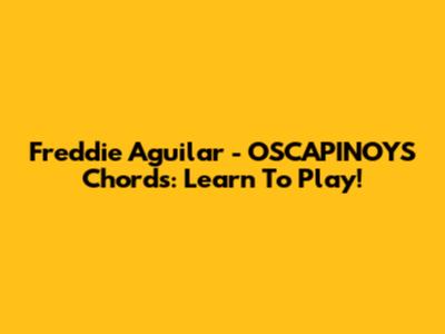 Freddie Aguilar - OSCAPINOYS Chords: Learn To Play!