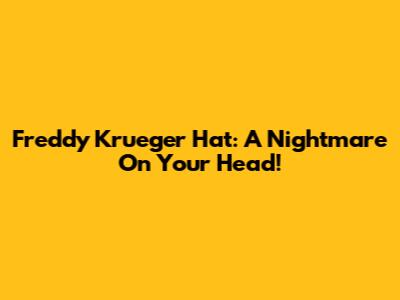 Freddy Krueger Hat: A Nightmare On Your Head!