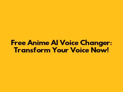Free Anime AI Voice Changer: Transform Your Voice Now!