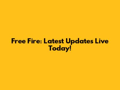 Free Fire: Latest Updates Live Today!